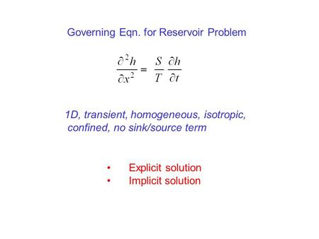1D, transient, homogeneous, isotropic, confined, no sink/source term Explicit solution Implicit solution Governing Eqn. for Reservoir Problem.