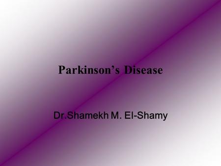 Parkinson’s Disease Dr.Shamekh M. El-Shamy. Definition: