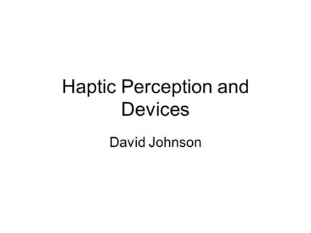 Haptic Perception and Devices David Johnson. What is Haptics? adj. Of or relating to the sense of touch; tactile. [Greek haptikos, from haptesthai, to.
