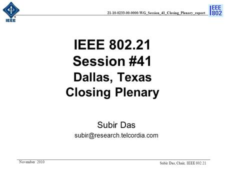 21-10-0233-00-0000-WG_Session_41_Closing_Plenary_report November 2010 IEEE 802.21 Session #41 Dallas, Texas Closing Plenary Subir Das