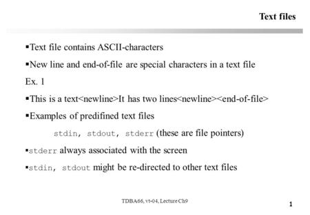 1 TDBA66, vt-04, Lecture Ch9 Text files  Text file contains ASCII-characters  New line and end-of-file are special characters in a text file Ex. 1 