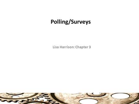 Polling/Surveys Lisa Harrison: Chapter 3. Surveys Useful for Gathering Five (5) Types of Information (41) Facts: age, income, etc. Perceptions: What people.