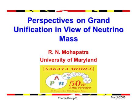 March 2005 Theme Group 2 Perspectives on Grand Unification in View of Neutrino Mass R. N. Mohapatra University of Maryland.