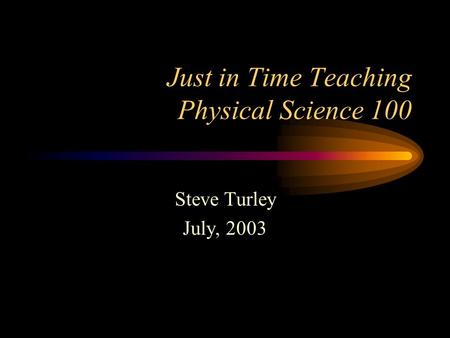Just in Time Teaching Physical Science 100 Steve Turley July, 2003.