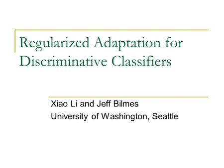 Regularized Adaptation for Discriminative Classifiers Xiao Li and Jeff Bilmes University of Washington, Seattle.