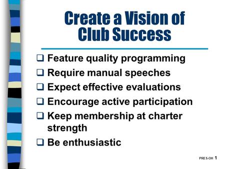 PRES-OH 1 Create a Vision of Club Success  Feature quality programming  Require manual speeches  Expect effective evaluations  Encourage active participation.