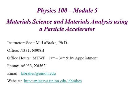 Physics 100 – Module 5 Materials Science and Materials Analysis using a Particle Accelerator Instructor: Scott M. LaBrake, Ph.D. Office: N331, N008B Office.