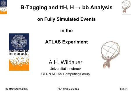 September 27, 2005FAKT 2005, ViennaSlide 1 B-Tagging and ttH, H → bb Analysis on Fully Simulated Events in the ATLAS Experiment A.H. Wildauer Universität.
