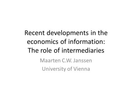 Recent developments in the economics of information: The role of intermediaries Maarten C.W. Janssen University of Vienna.