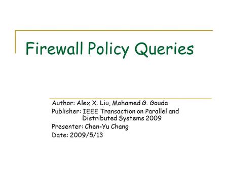 Firewall Policy Queries Author: Alex X. Liu, Mohamed G. Gouda Publisher: IEEE Transaction on Parallel and Distributed Systems 2009 Presenter: Chen-Yu Chang.