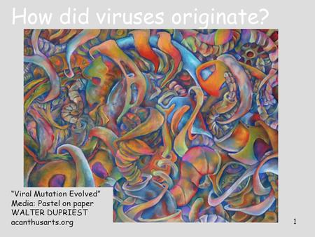 1 How did viruses originate? “Viral Mutation Evolved” Media: Pastel on paper WALTER DUPRIEST acanthusarts.org.