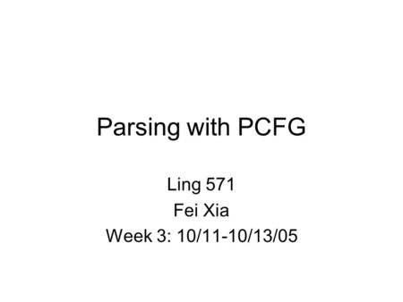 Parsing with PCFG Ling 571 Fei Xia Week 3: 10/11-10/13/05.