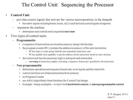 The Control Unit: Sequencing the Processor Control Unit: –provides control signals that activate the various microoperations in the datapath the select.