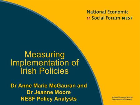 Dr Anne Marie McGauran and Dr Jeanne Moore NESF Policy Analysts Measuring Implementation of Irish Policies.