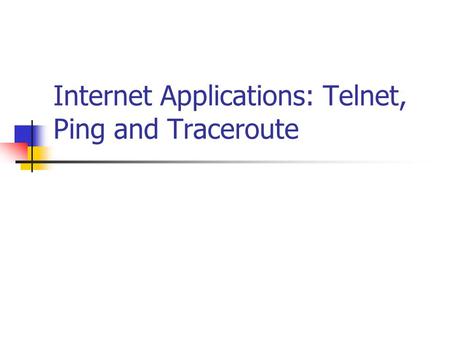 Internet Applications: Telnet, Ping and Traceroute.