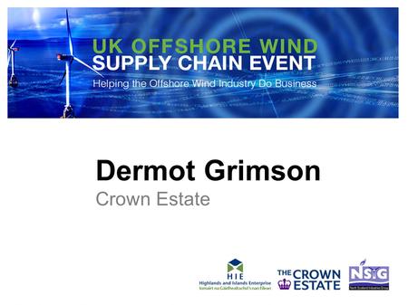 Dermot Grimson Crown Estate. OFFSHORE WIND ENERGY UK SUPPLY CHAIN EVENTS: Dermot Grimson Head of External Affairs, The Crown Estate.