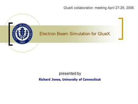 Electron Beam Simulation for GlueX Richard Jones, University of Connecticut GlueX collaboration meeting April 27-29, 2006 presented by.