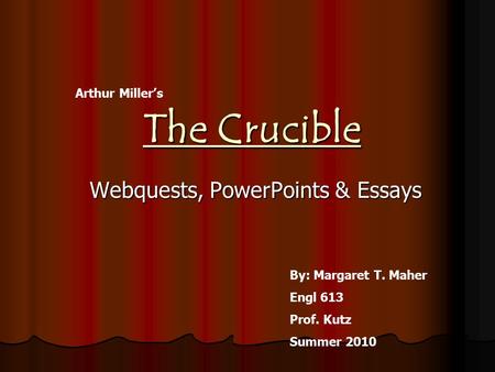 The Crucible Webquests, PowerPoints & Essays Arthur Miller’s By: Margaret T. Maher Engl 613 Prof. Kutz Summer 2010.