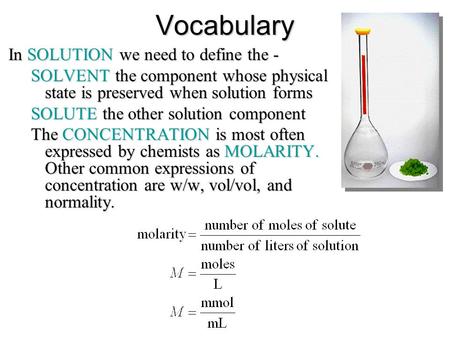 Vocabulary In SOLUTION we need to define the - SOLVENT the component whose physical state is preserved when solution forms SOLUTE the other solution component.