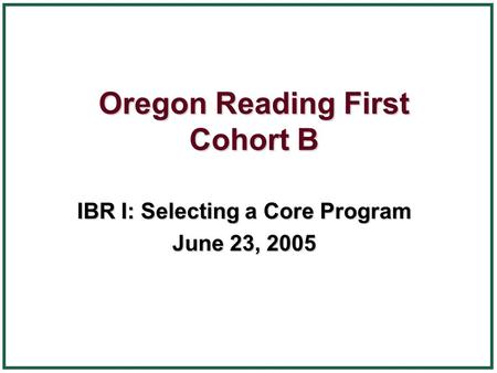 Oregon Reading First Cohort B IBR I: Selecting a Core Program June 23, 2005.