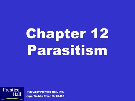 Chapter 12 Parasitism © 2002 by Prentice Hall, Inc. Upper Saddle River, NJ 07458.