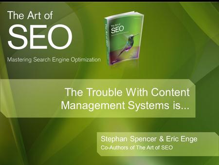 The Trouble With Content Management Systems is... Stephan Spencer & Eric Enge Co-Authors of The Art of SEO.