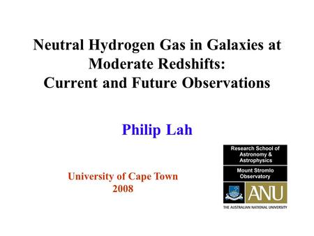 Neutral Hydrogen Gas in Galaxies at Moderate Redshifts: Current and Future Observations University of Cape Town 2008 Philip Lah.