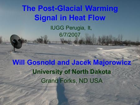 The Post-Glacial Warming Signal in Heat Flow IUGG Perugia, It, 6/7/2007 Will Gosnold and Jacek Majorowicz University of North Dakota Grand Forks, ND USA.