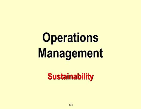© 2004 by Prentice Hall, Inc., Upper Saddle River, N.J. 07458 15-1 Operations Management Sustainability.