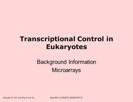 Copyright, ©, 2002, John Wiley & Sons, Inc.,Karp/CELL & MOLECULAR BIOLOGY 3E Transcriptional Control in Eukaryotes Background Information Microarrays.