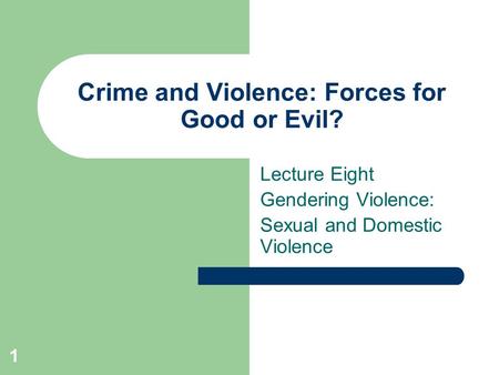 1 Crime and Violence: Forces for Good or Evil? Lecture Eight Gendering Violence: Sexual and Domestic Violence.
