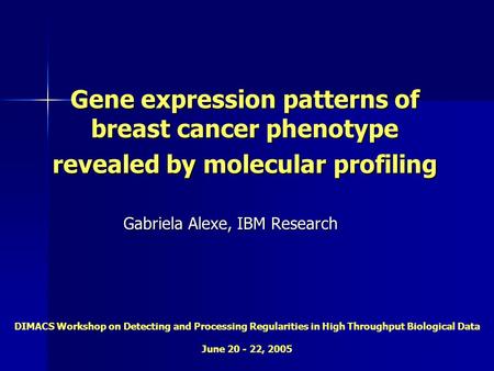 Gene expression patterns of breast cancer phenotype revealed by molecular profiling Gabriela Alexe, IBM Research DIMACS Workshop on Detecting and Processing.