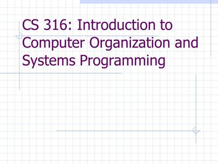 CS 316: Introduction to Computer Organization and Systems Programming.