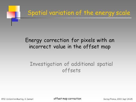 EPIC Calibration Meeting, K. Dennerl Saclay/France, 2003 Sept 24-25 offset map correction Spatial variation of the energy scale Energy correction for pixels.