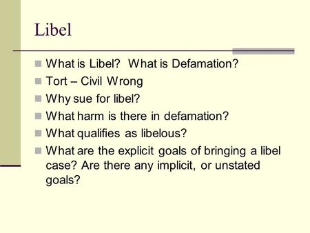 Libel What is Libel? What is Defamation? Tort – Civil Wrong Why sue for libel? What harm is there in defamation? What qualifies as libelous? What are the.