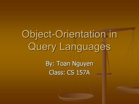 Object-Orientation in Query Languages By: Toan Nguyen Class: CS 157A.