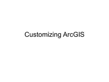Customizing ArcGIS. Why learn customization? Make the software suit your preferences Automate repetitive tasks Use tools from other sources Increase the.