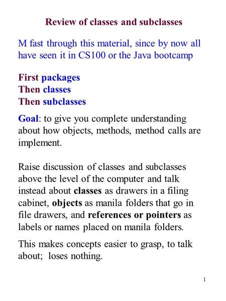 1 Review of classes and subclasses M fast through this material, since by now all have seen it in CS100 or the Java bootcamp First packages Then classes.