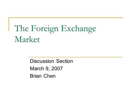 The Foreign Exchange Market Discussion Section March 9, 2007 Brian Chen.