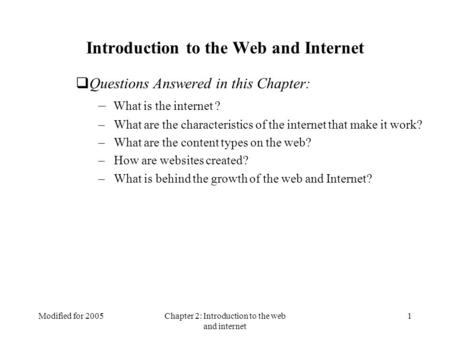 Modified for 2005Chapter 2: Introduction to the web and internet 1 Introduction to the Web and Internet  Questions Answered in this Chapter: – What is.