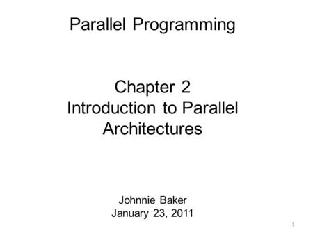 Parallel Programming Chapter 2 Introduction to Parallel Architectures Johnnie Baker January 23, 2011 1.