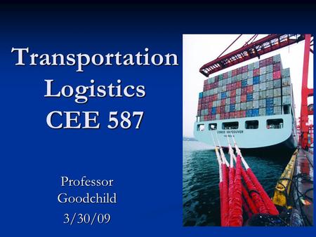 Transportation Logistics CEE 587 Professor Goodchild 3/30/09.