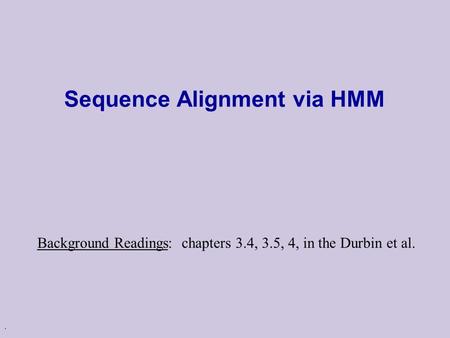 . Sequence Alignment via HMM Background Readings: chapters 3.4, 3.5, 4, in the Durbin et al.