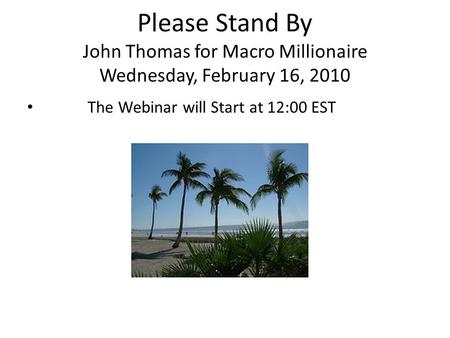 Please Stand By John Thomas for Macro Millionaire Wednesday, February 16, 2010 The Webinar will Start at 12:00 EST.