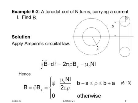 EEE340Lecture 211 Example 6-2: A toroidal coil of N turns, carrying a current I. Find Solution Apply Ampere’s circuital law. Hence (6.13) b a.