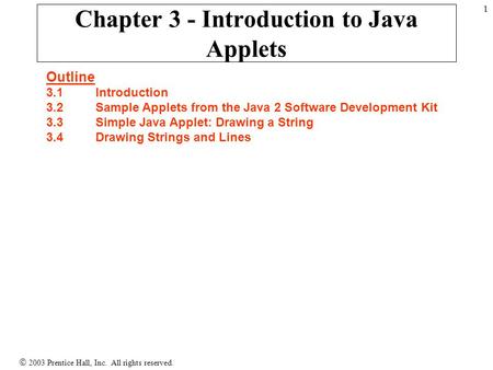  2003 Prentice Hall, Inc. All rights reserved. 1 Chapter 3 - Introduction to Java Applets Outline 3.1 Introduction 3.2 Sample Applets from the Java 2.