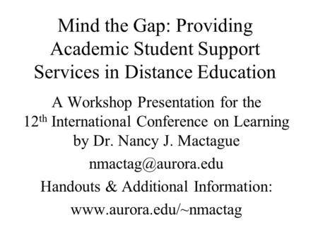 Mind the Gap: Providing Academic Student Support Services in Distance Education A Workshop Presentation for the 12 th International Conference on Learning.