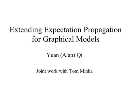 Extending Expectation Propagation for Graphical Models Yuan (Alan) Qi Joint work with Tom Minka.