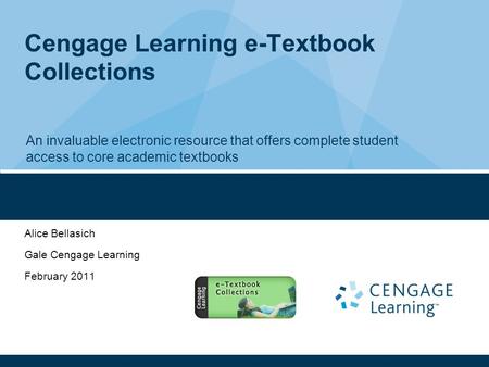 Cengage Learning e-Textbook Collections Alice Bellasich Gale Cengage Learning February 2011 An invaluable electronic resource that offers complete student.