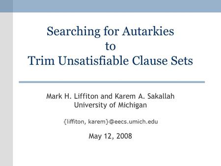 Searching for Autarkies to Trim Unsatisfiable Clause Sets Mark H. Liffiton and Karem A. Sakallah University of Michigan {liffiton,